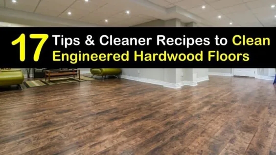 17 روش هوشمندانه برای تمیز کردن کف های سخت چوبی مهندسی شده